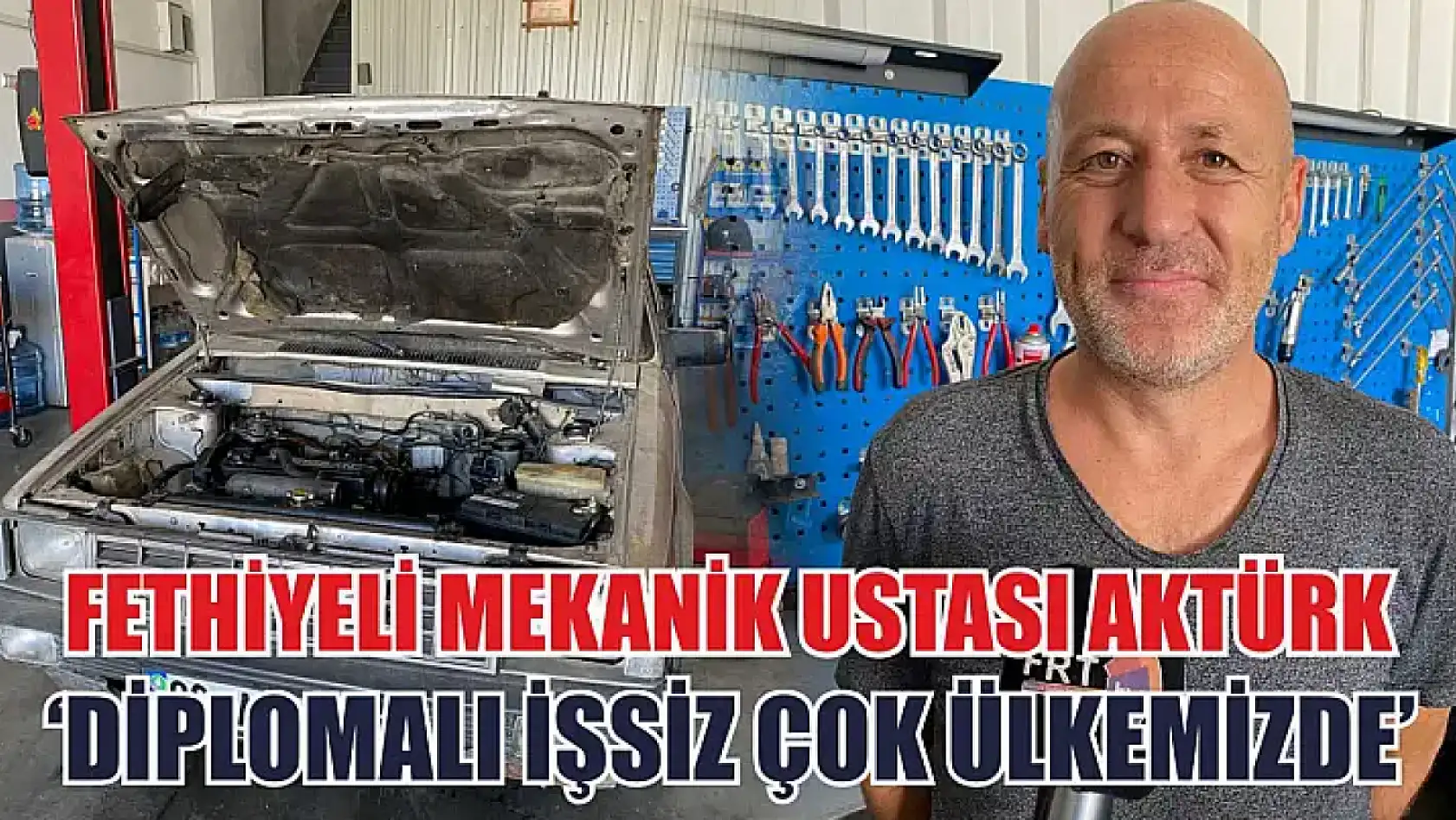 Fethiyeli Mekanik Ustası Aktürk, 'Diplomalı işsiz çok ülkemizde'