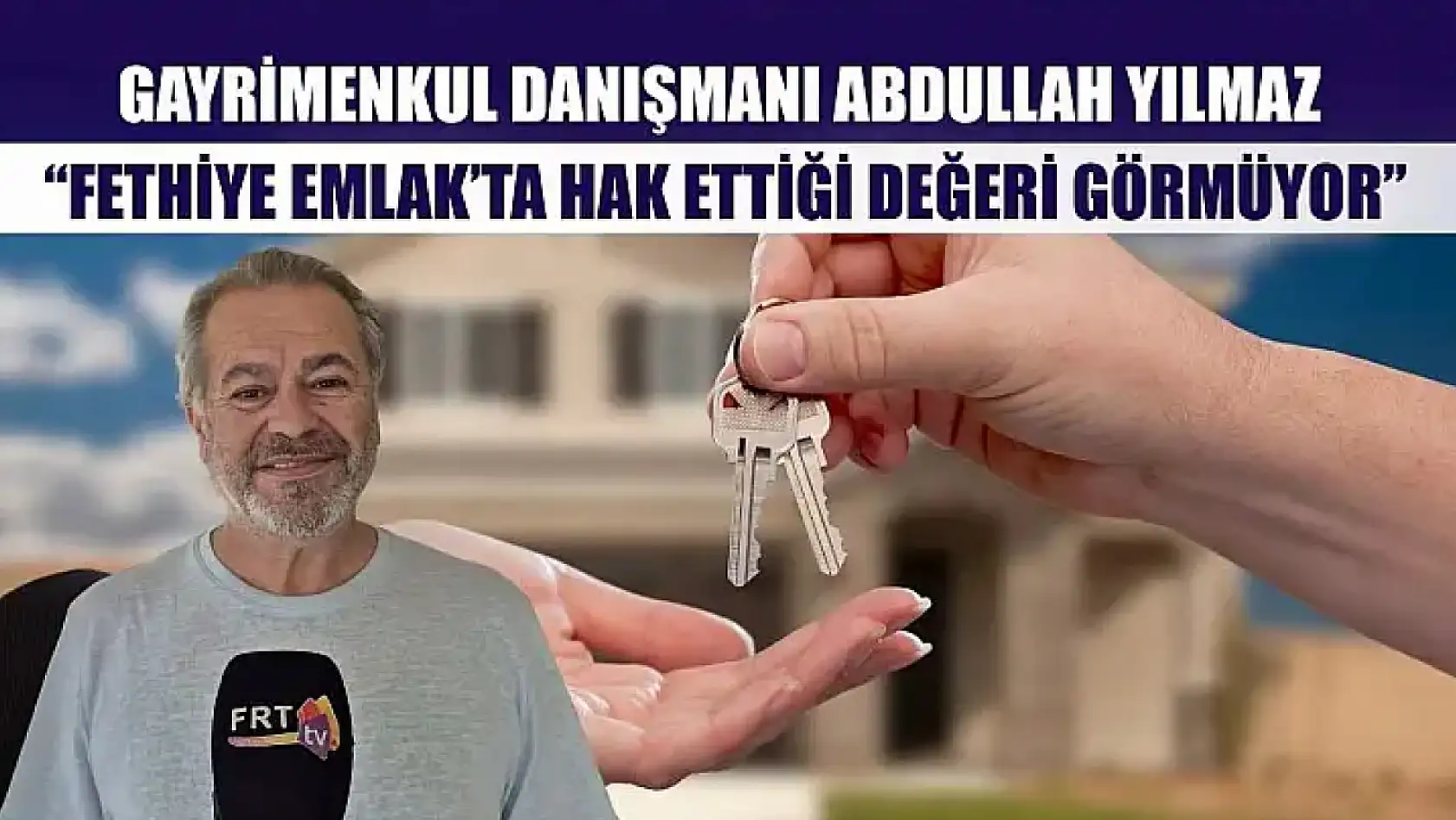Gayrimenkul Danışmanı Abdullah Yılmaz, 'Fethiye Emlak'ta hak ettiği değeri görmüyor'