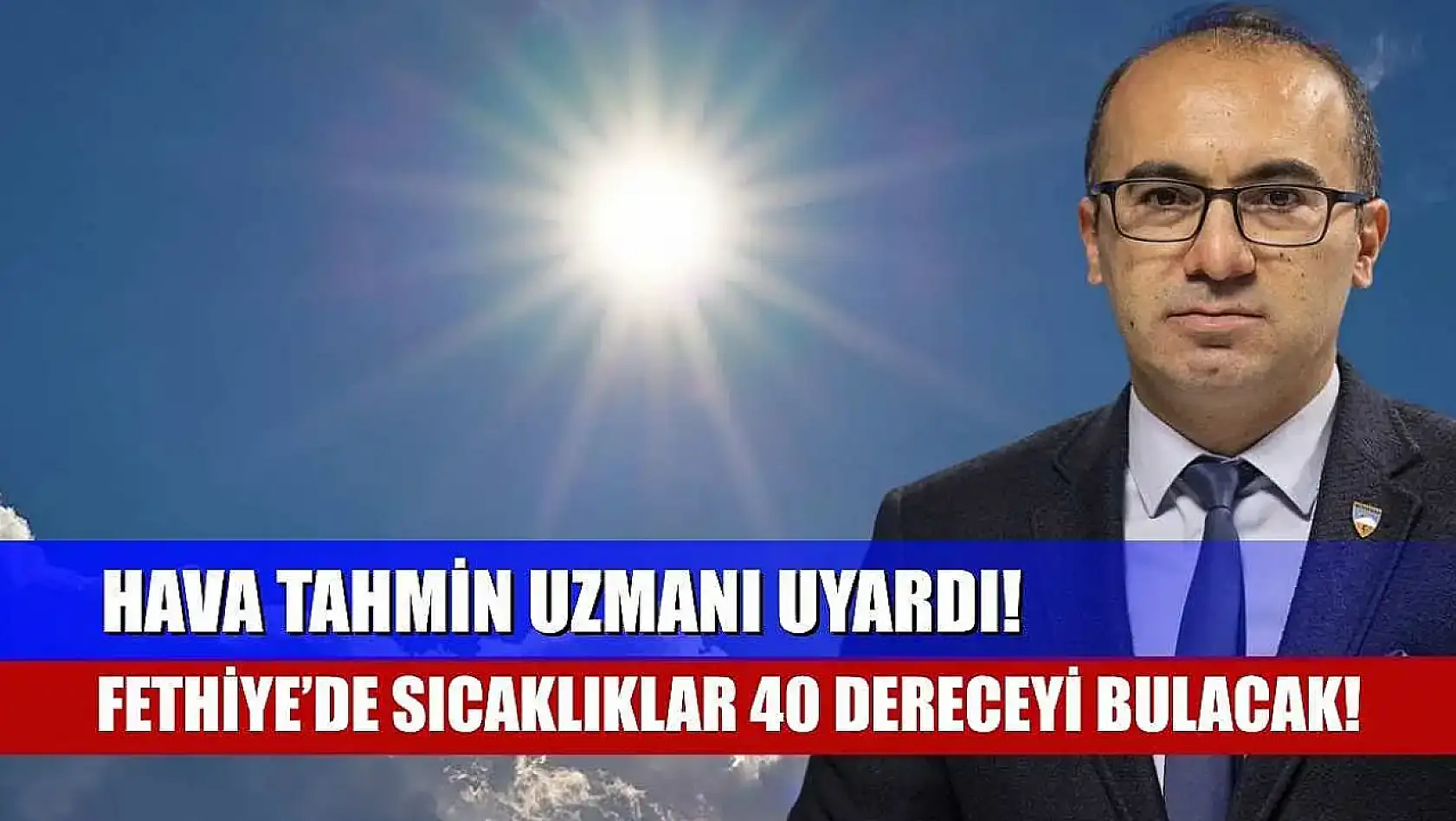 Hava Tahmin Uzmanı Uyardı! Fethiye'de Sıcaklıklar 40 Dereceyi Bulacak!