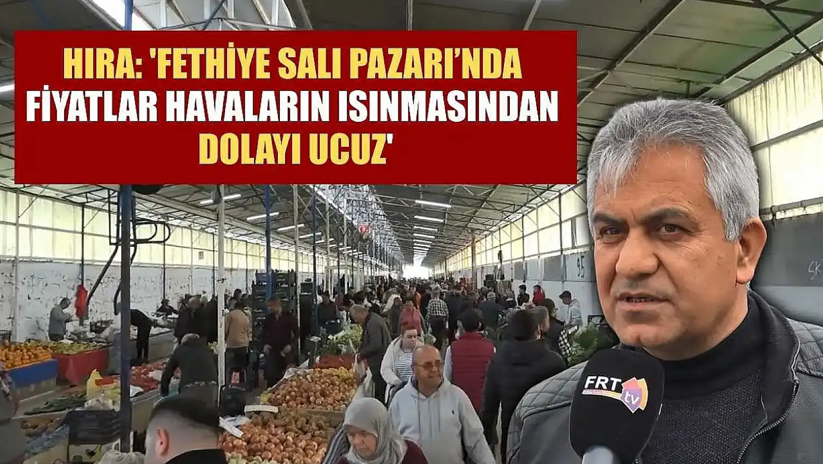 Hıra: 'Fethiye Salı Pazarı'nda fiyatlar havaların ısınmasından dolayı ucuz'