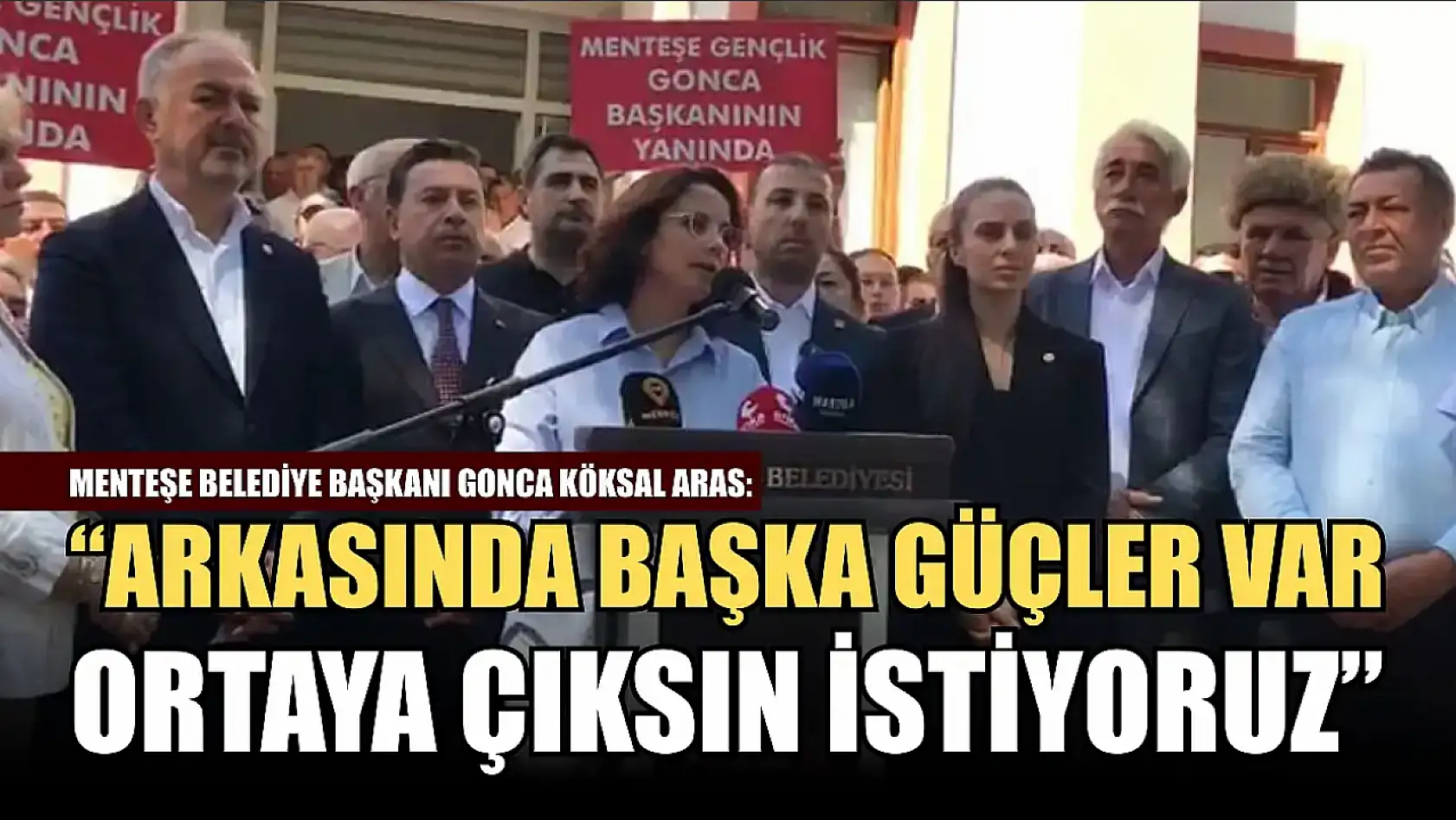 Menteşe Belediye Başkanı Gonca Köksal Aras: 'Arkasında başka güçler var, ortaya çıksın istiyoruz'