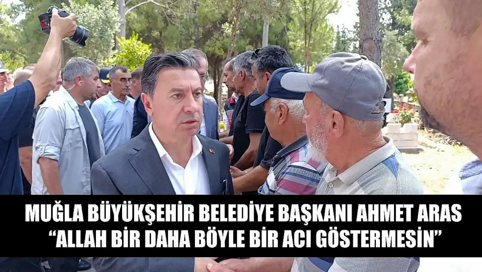 Muğla Büyükşehir Belediye Başkanı Ahmet Aras, 'Allah bir daha böyle bir acı göstermesin'