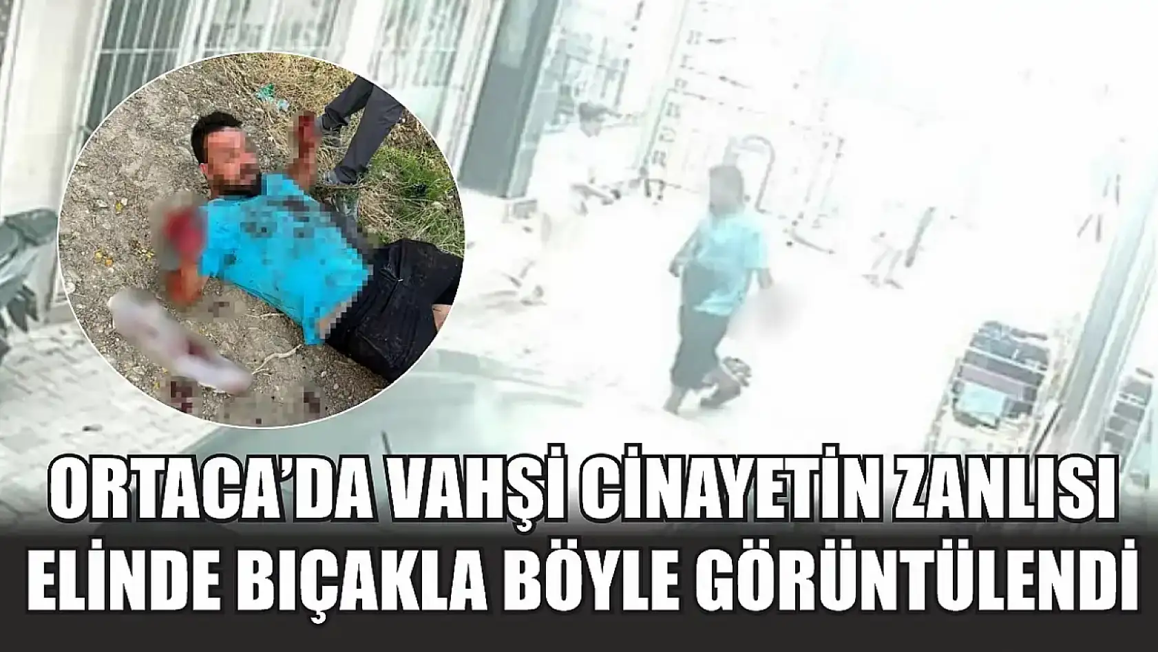 Ortaca'da vahşi cinayetin zanlısı elinde bıçakla böyle görüntülendi