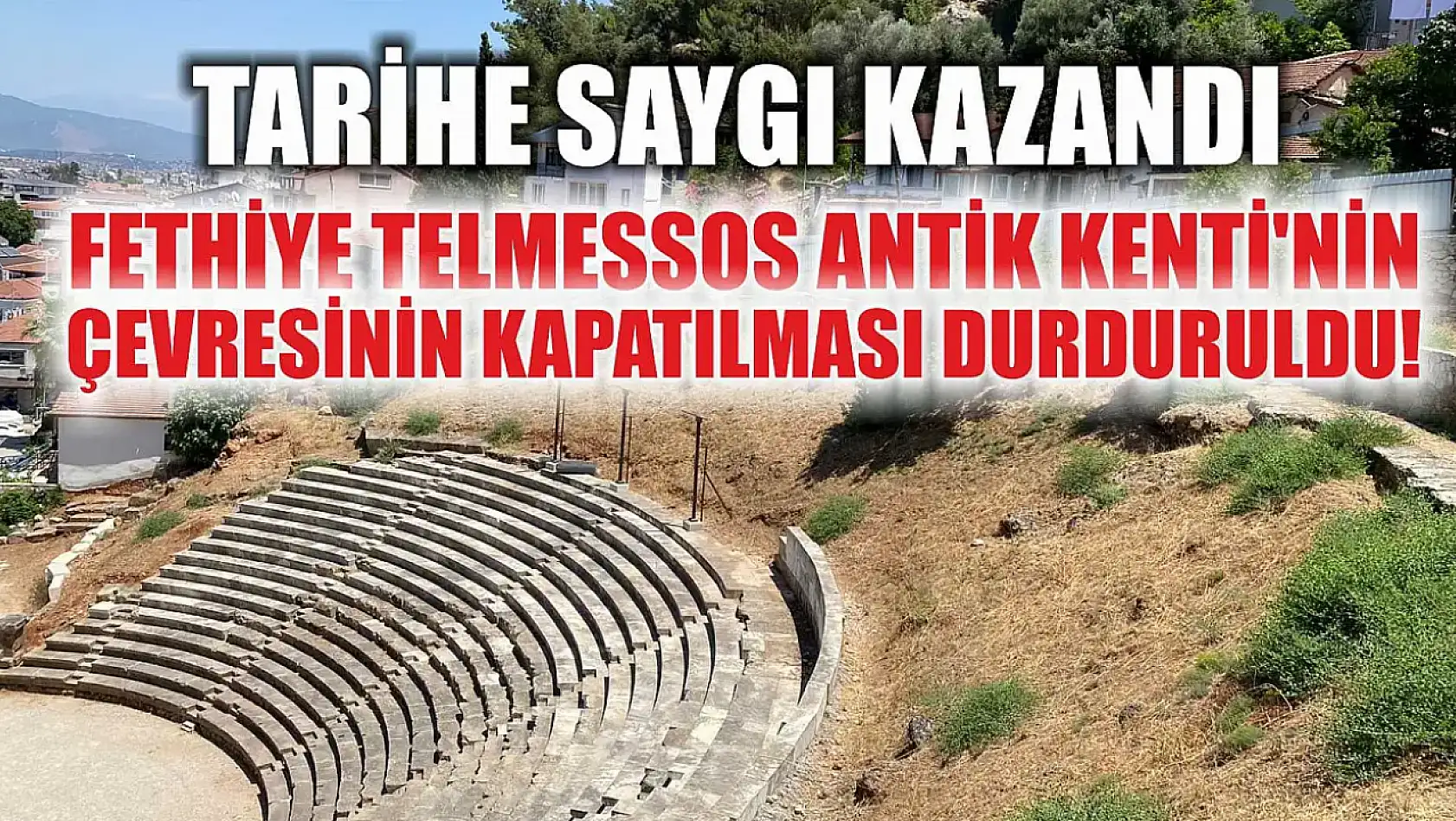 Tarihe saygı kazandı Fethiye Telmessos Antik Kenti'nin çevresinin kapatılması durduruldu!