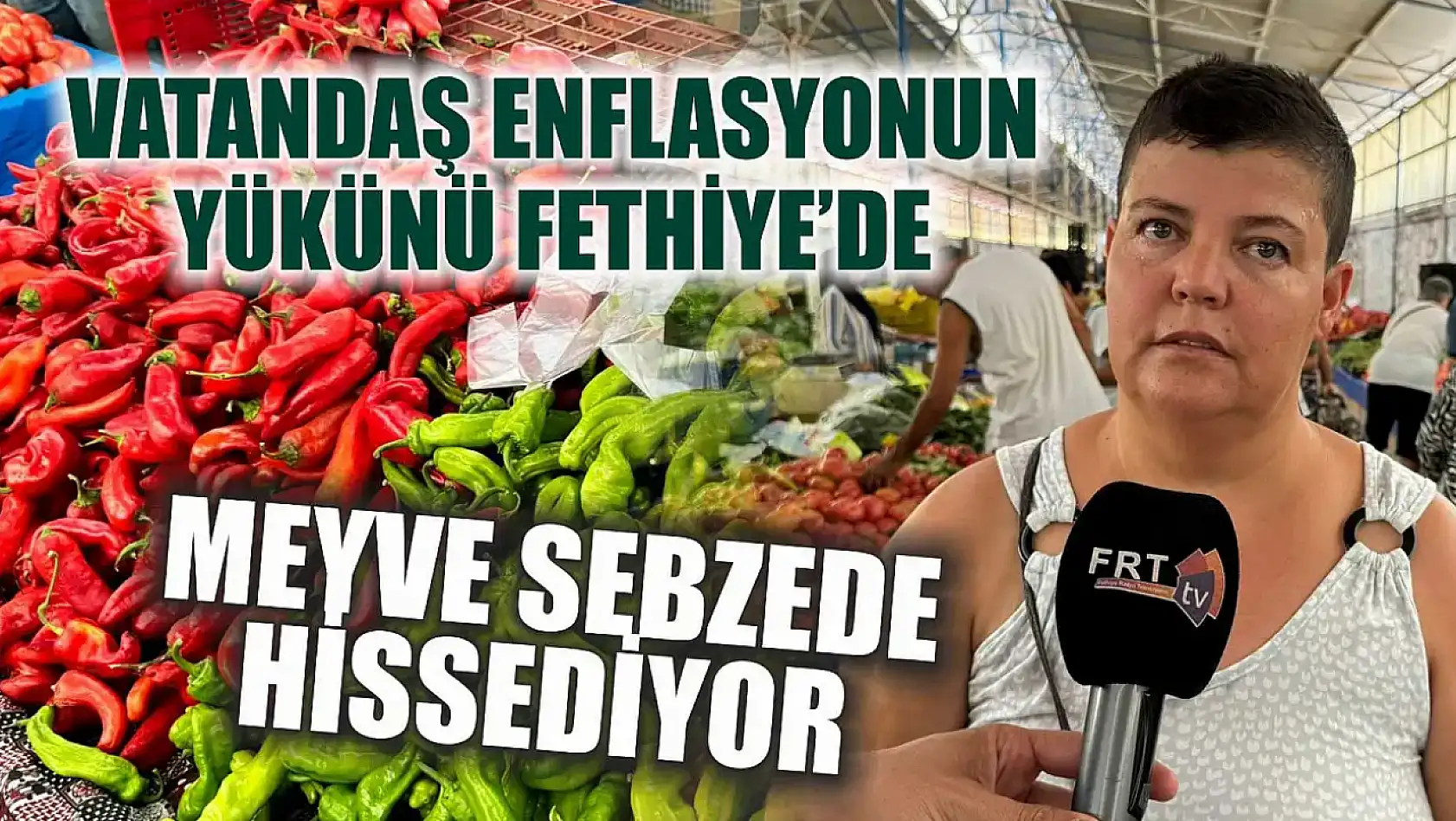 Vatandaş enflasyonun yükünü Fethiye'de meyve sebzede hissediyor