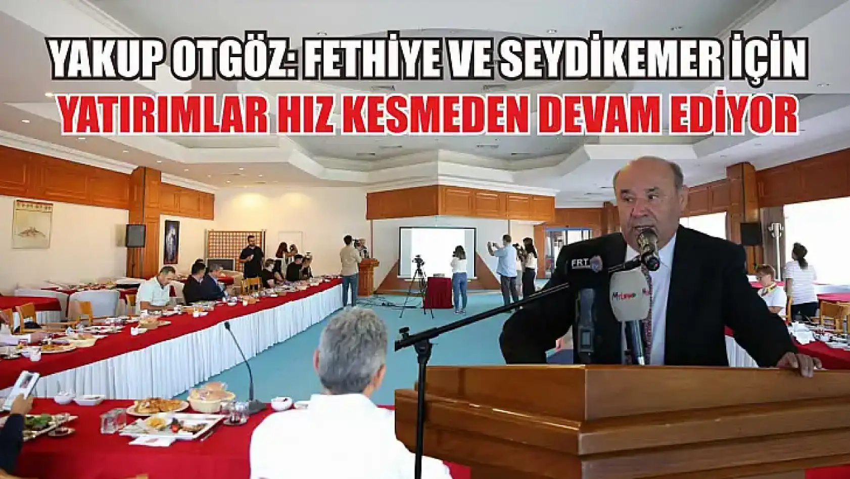 Yakup Otgöz: Fethiye ve Seydikemer İçin Yatırımlar Hız Kesmeden Devam Ediyor