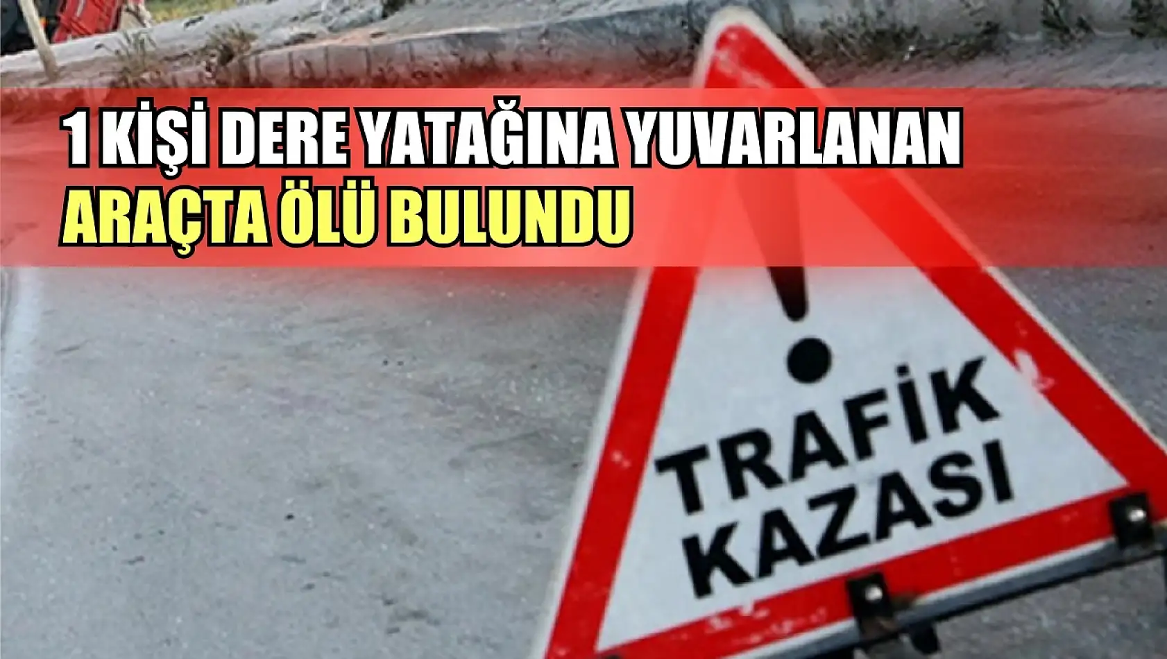 1 kişi dere yatağına yuvarlanan araçta ölü bulundu