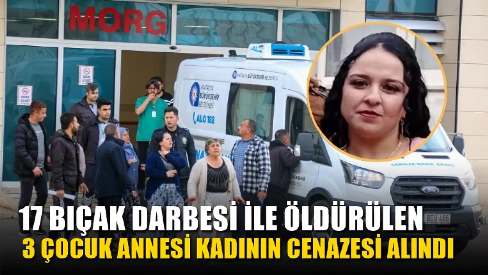 17 bıçak darbesi ile öldürülen 3 çocuk annesi kadının cenazesi alındı