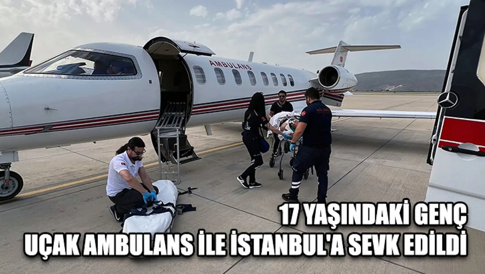 17 Yaşındaki Genç Uçak Ambulans İle İstanbul'a Sevk Edildi