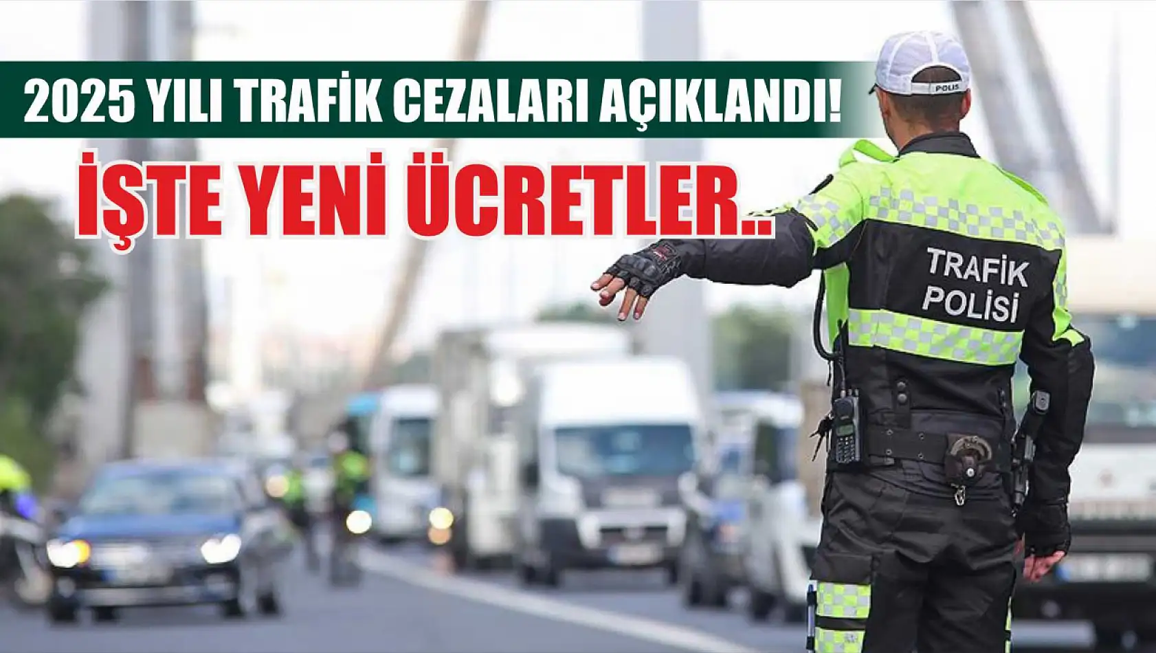 2025 Yılı Trafik Cezaları Açıklandı! İşte yeni ücretler..