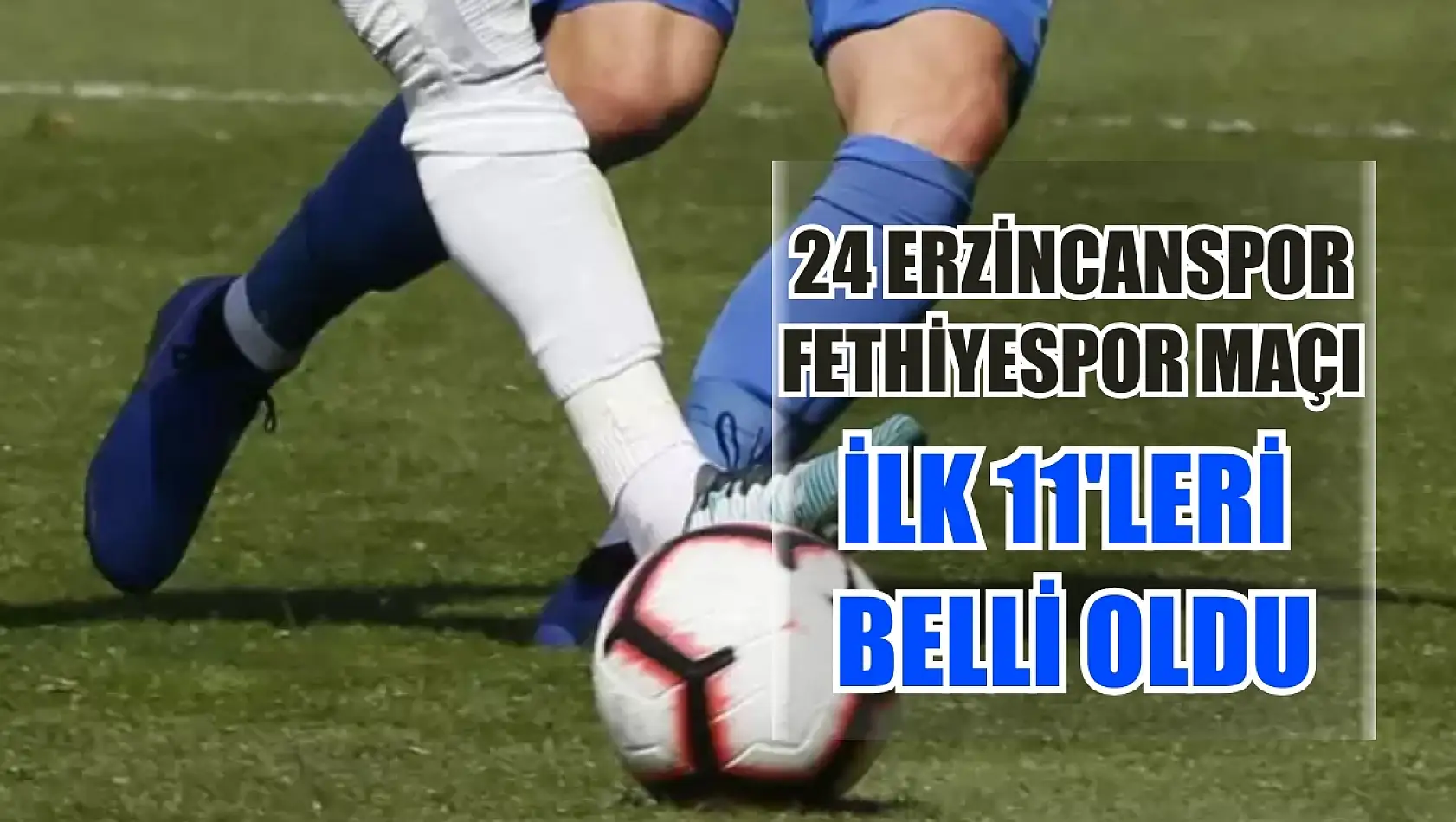 24 Erzincanspor - Fethiyespor maçı ilk 11'leri belli oldu