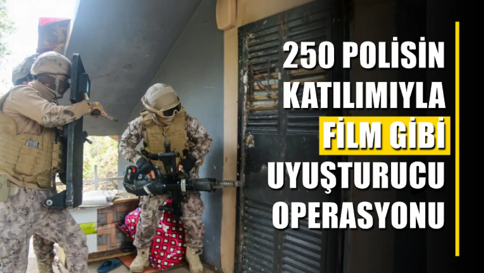 250 polisin katılımıyla film gibi uyuşturucu operasyonu