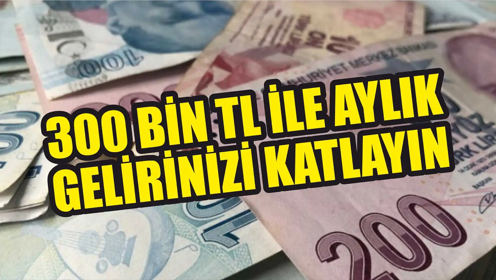 300 bin TL ile aylık gelirinizi katlayın