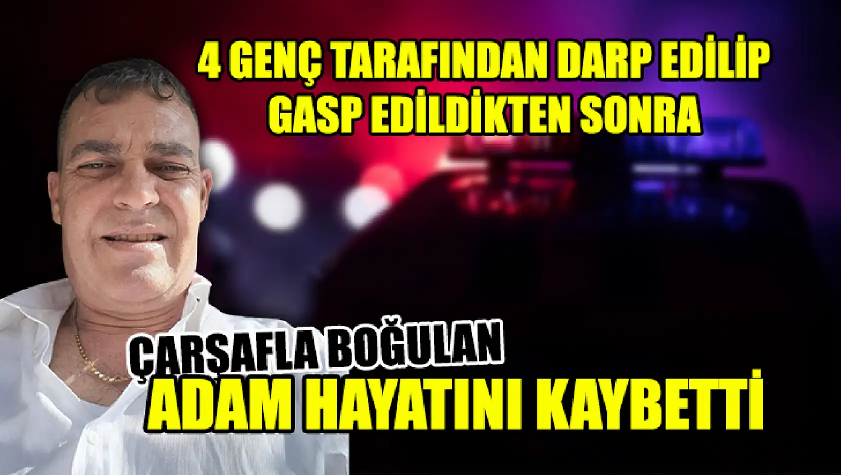 4 Genç Tarafından Darp Edilip Gasp Edildikten Sonra Çarşafla Boğulan Adam Hayatını Kaybetti