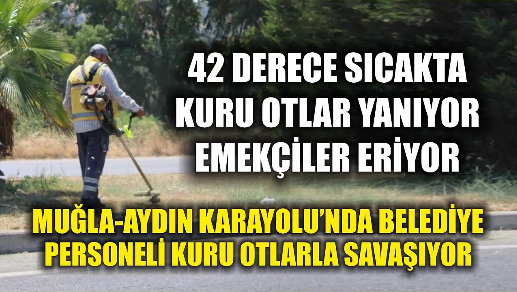 42 Derecede Kuru Otlar Yanıyor, Emekçiler Eriyor