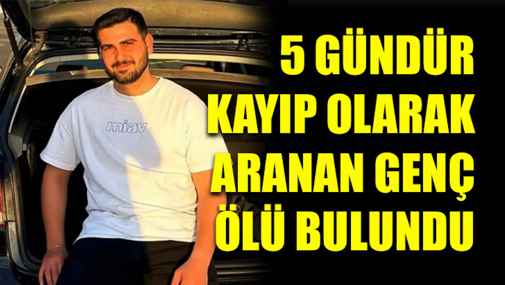 5 Gündür Kayıp Olarak Aranan Genç Ölü Bulundu