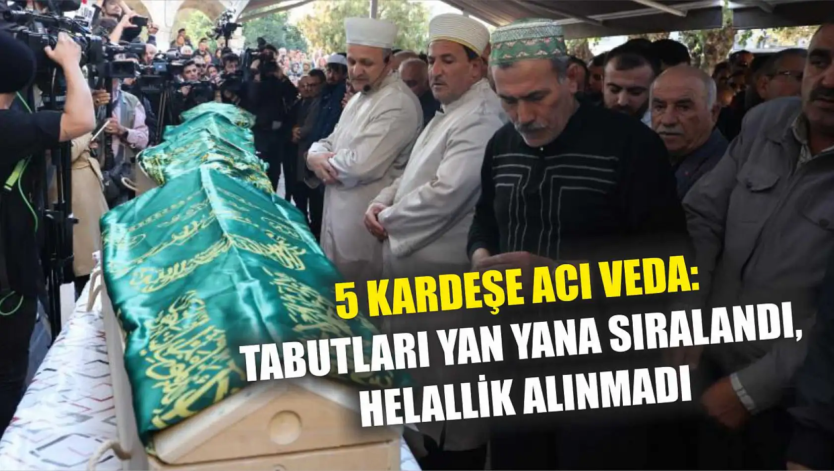 5 kardeşe acı veda: Tabutları yan yana sıralandı, helallik alınmadı