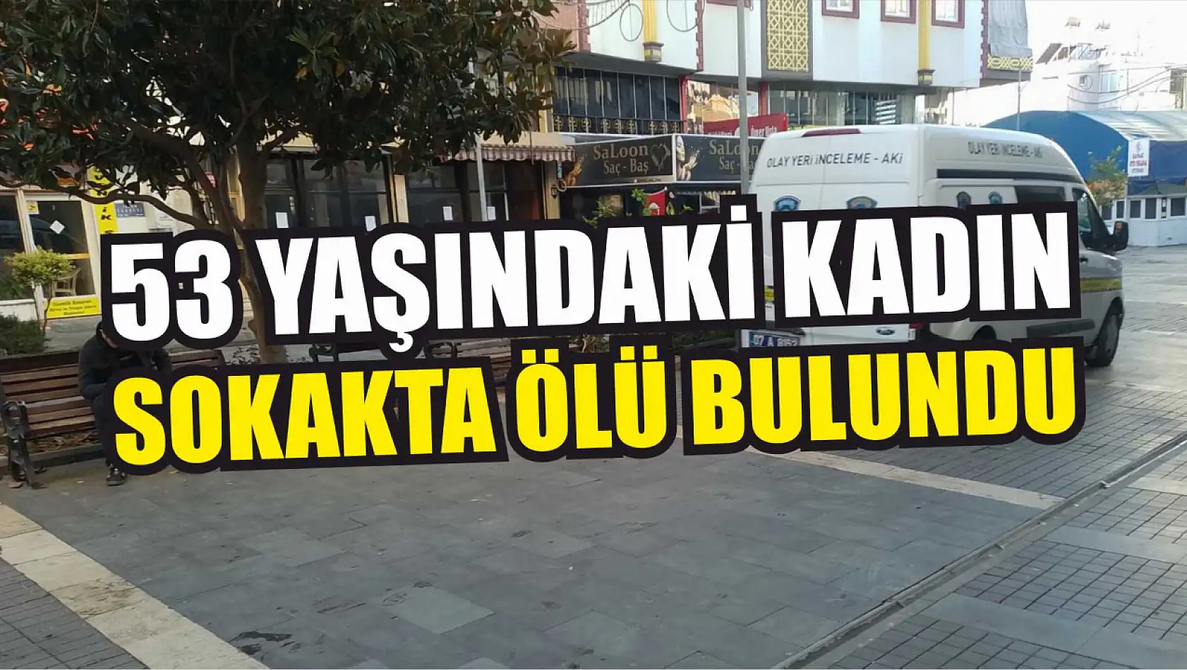 53 yaşındaki kadın sokakta ölü bulundu