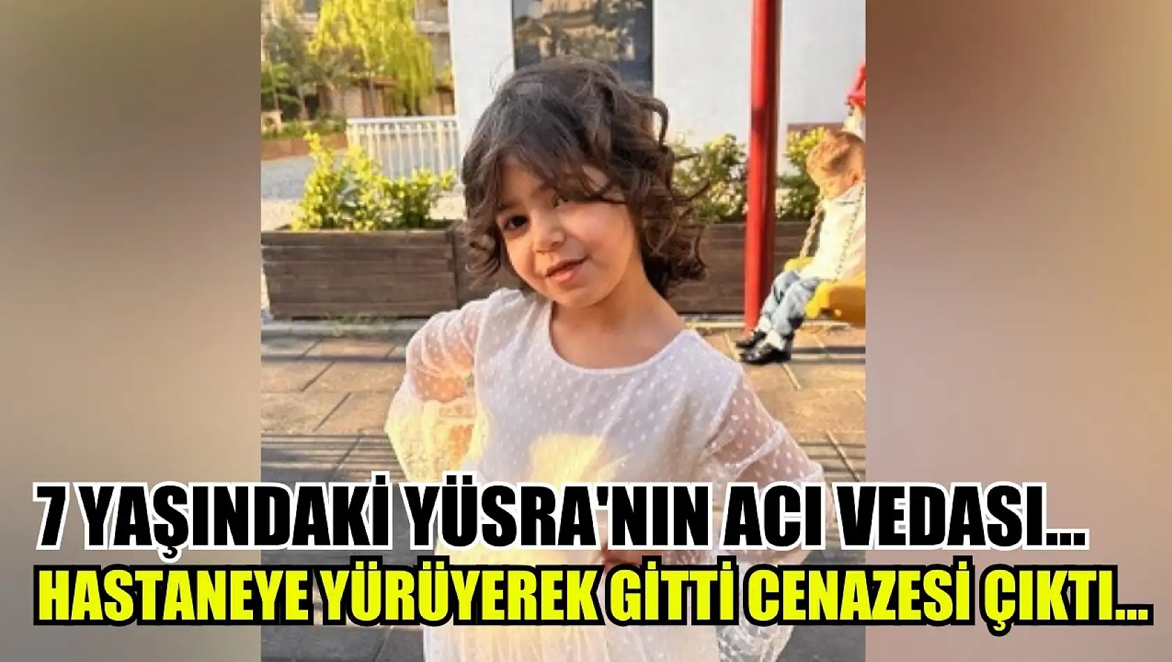 7 yaşındaki Yüsra'nın acı vedası...Hastaneye yürüyerek gitti cenazesi çıktı...