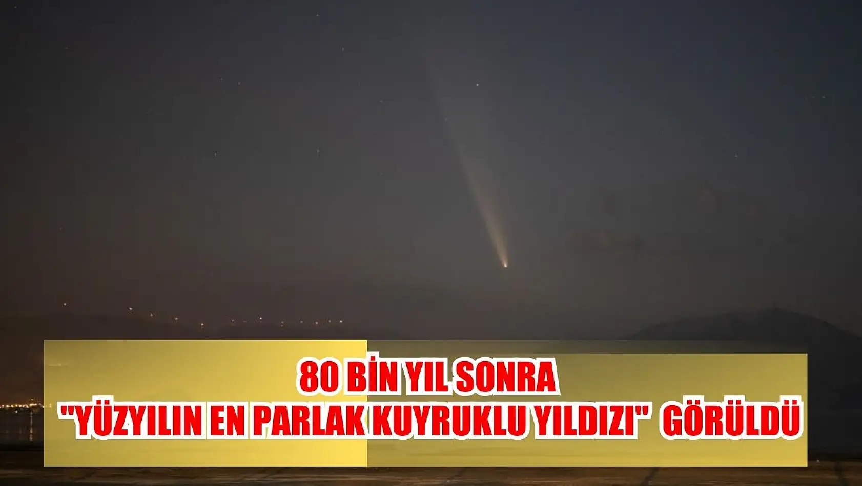 80 Bin Yıl Sonra 'Yüzyılın en parlak kuyruklu yıldızı'  Görüldü