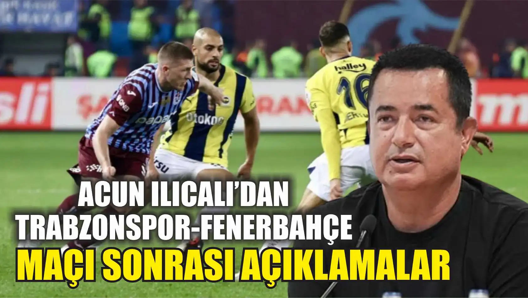 Acun Ilıcalı'dan Trabzonspor-Fenerbahçe maçı sonrası açıklamalar