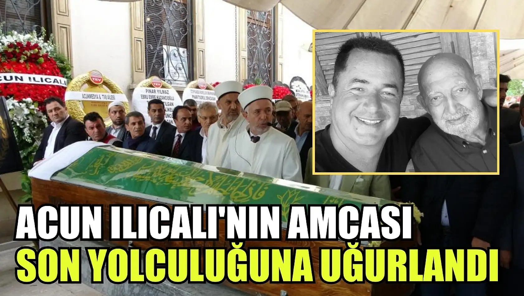 Acun Ilıcalı'nın amcası son yolculuğuna uğurlandı