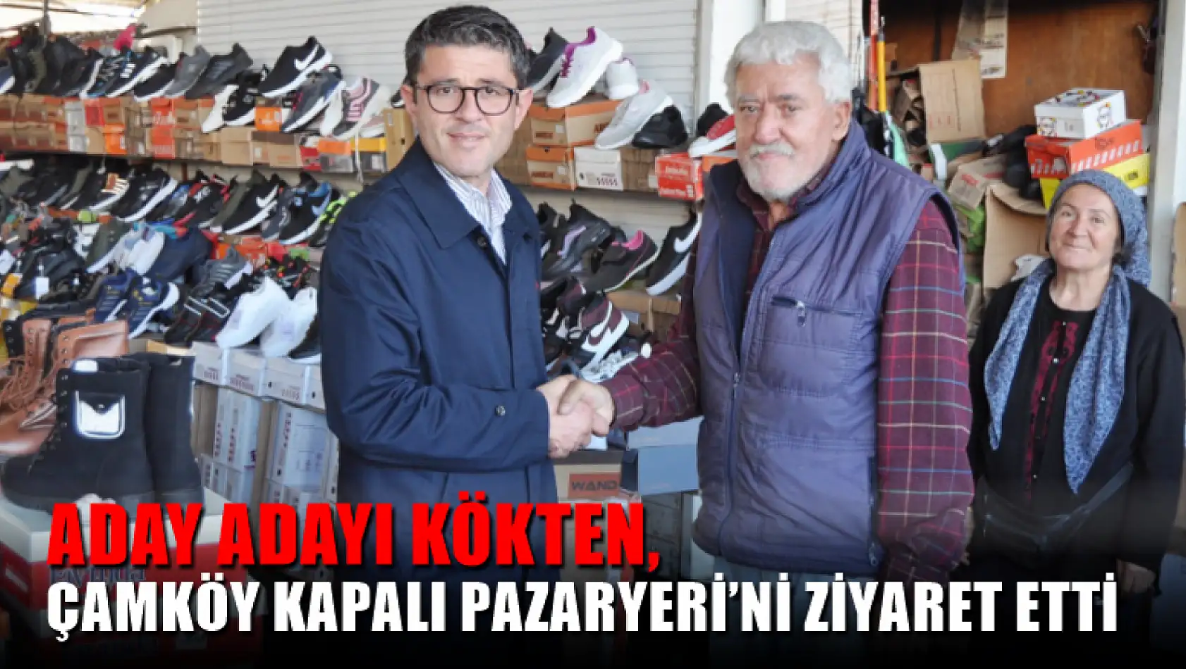 Aday Adayı Kökten, Çamköy Kapalı Pazaryeri'ni Ziyaret Etti