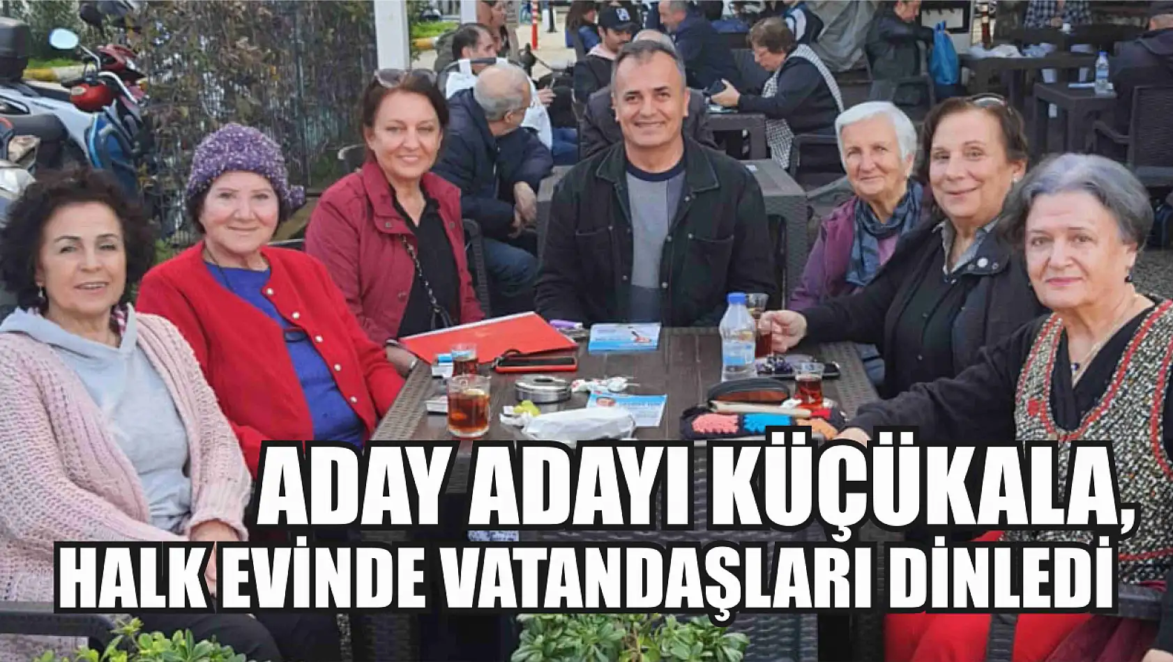 Aday Adayı Küçükala, Halk Evinde vatandaşları dinledi