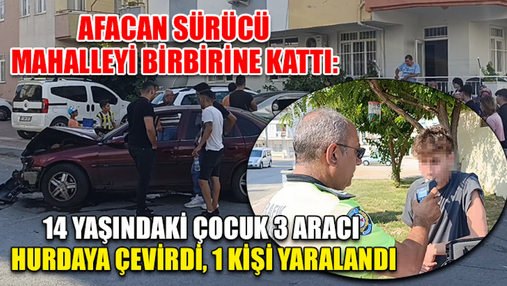 Afacan sürücü mahalleyi birbirine kattı: 14 yaşındaki çocuk 3 aracı hurdaya çevirdi, 1 kişi yaralandı