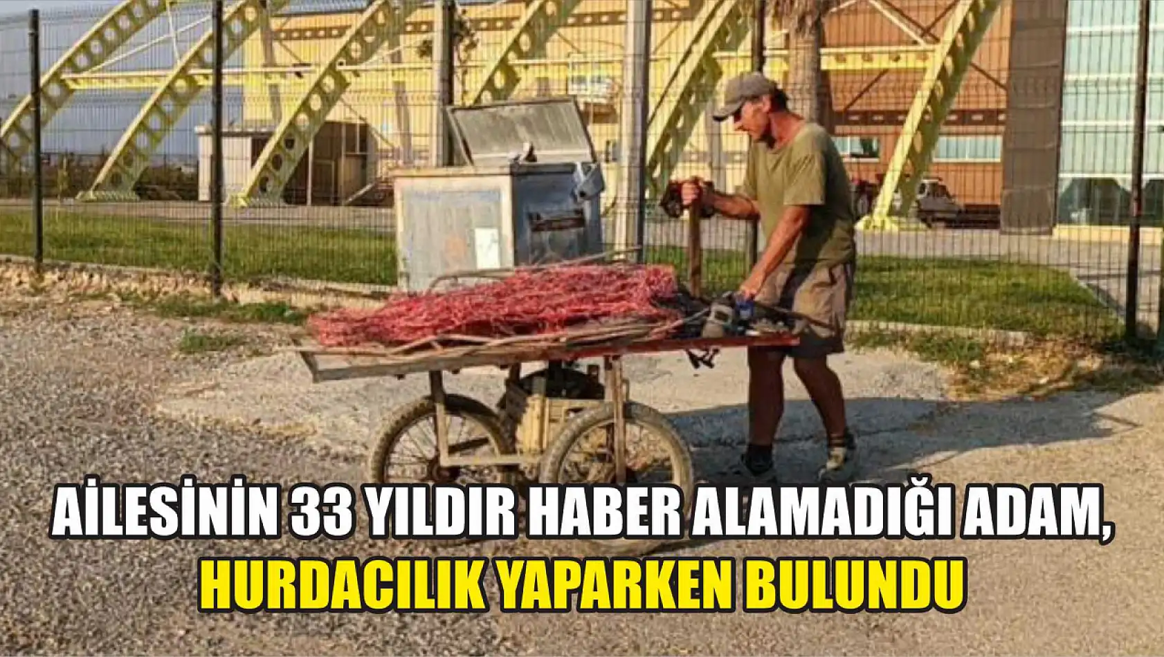 Ailesinin 33 yıldır haber alamadığı adam, hurdacılık yaparken bulundu