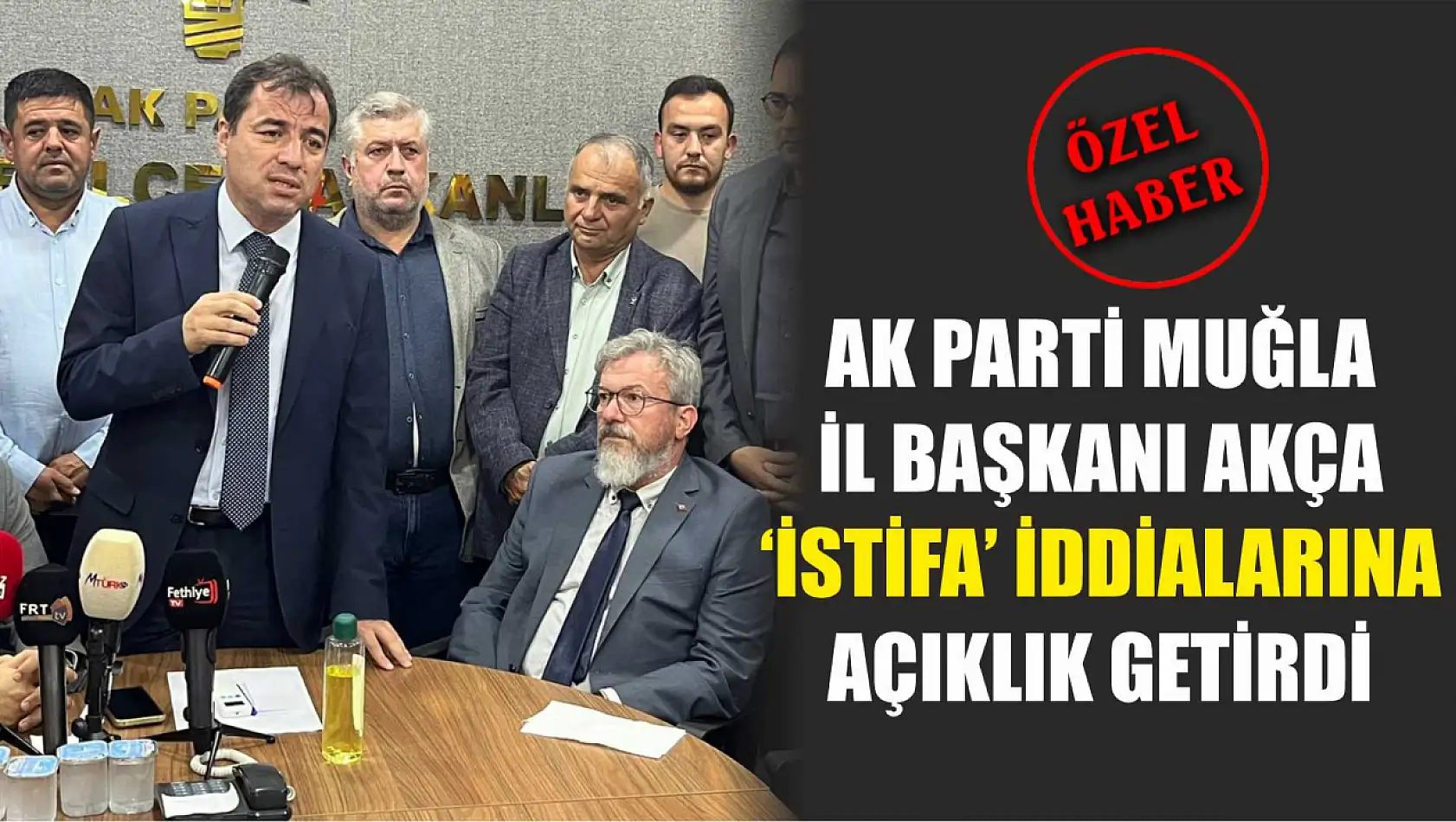 AK Parti Muğla İl Başkanı Akça 'İstifa' iddialarına açıklık getirdi 