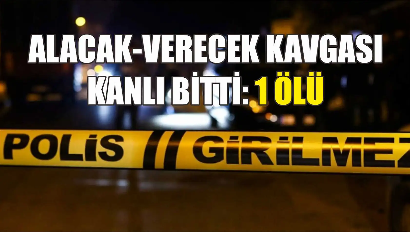 Alacak-Verecek Kavgası Kanlı Bitti: 1 Ölü