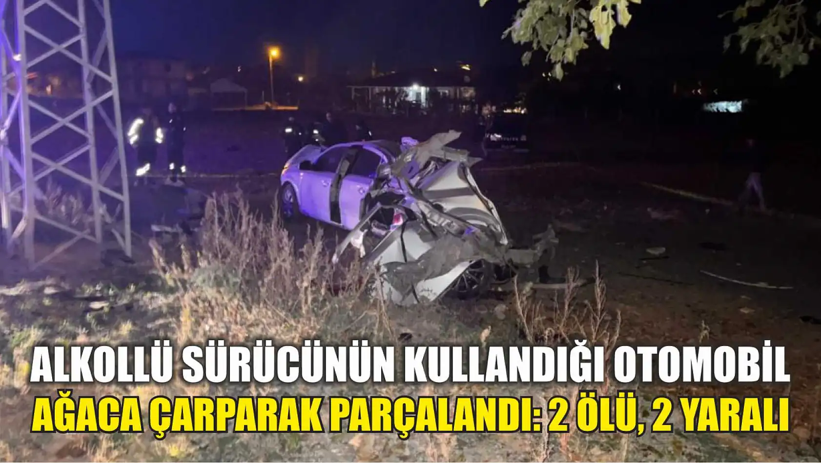 Alkollü sürücünün kullandığı otomobil ağaca çarparak parçalandı: 2 ölü, 2 yaralı