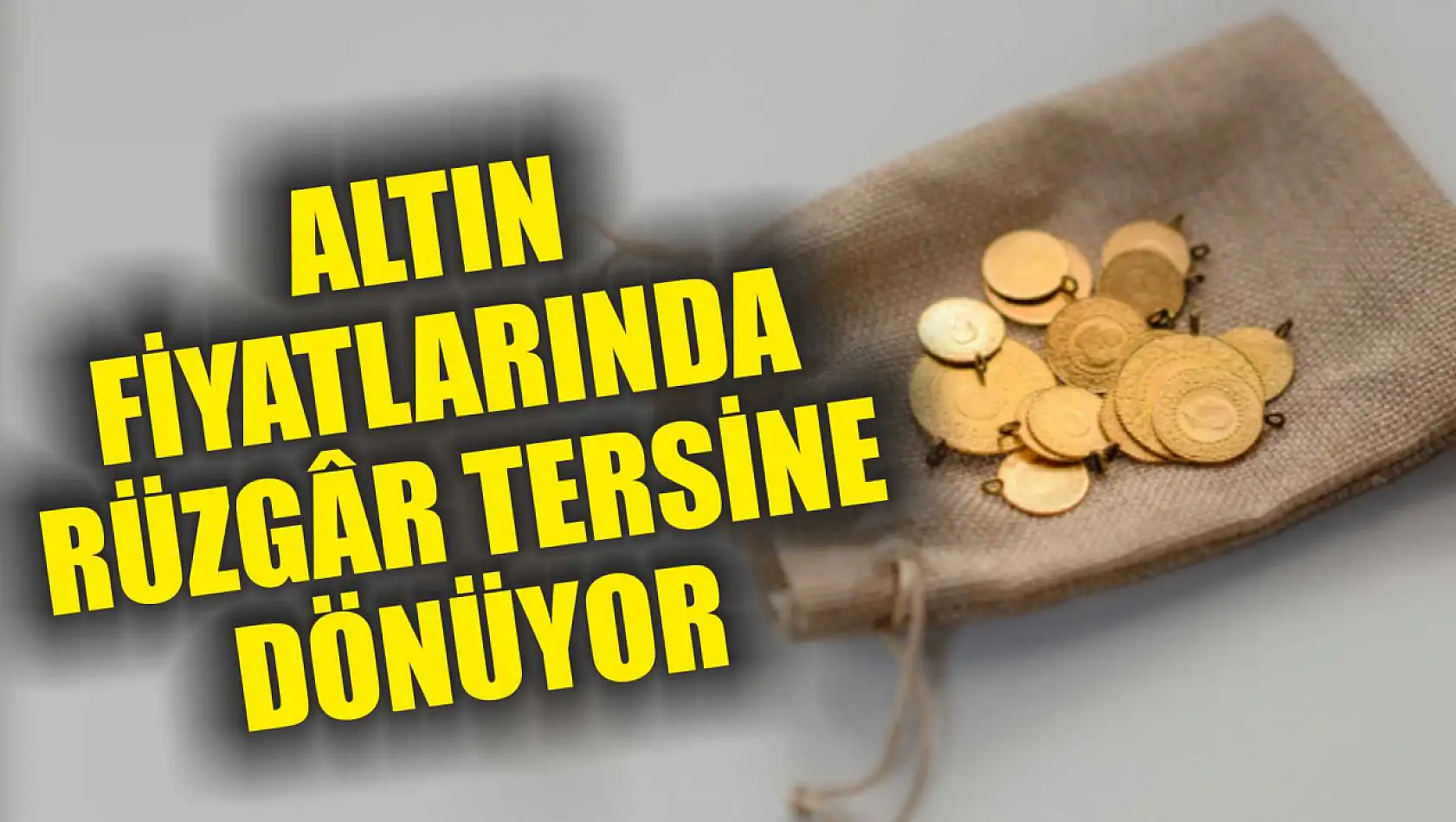 Altın fiyatlarında rüzgâr tersine dönüyor