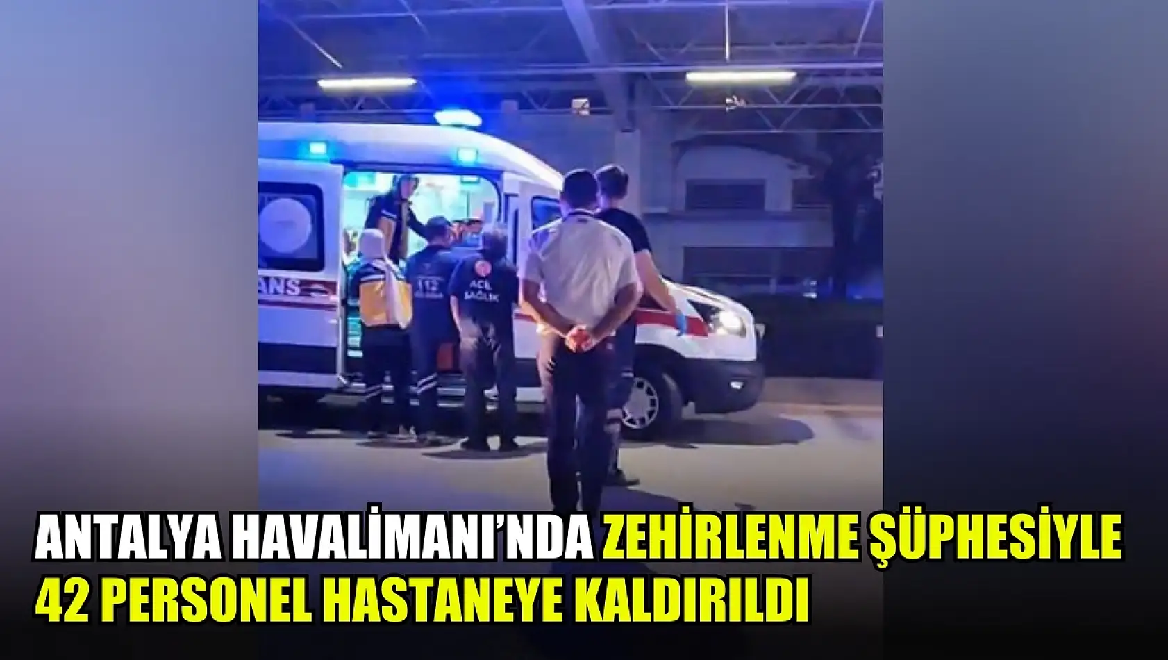 Antalya Havalimanı'nda zehirlenme şüphesiyle 42 personel hastaneye kaldırıldı