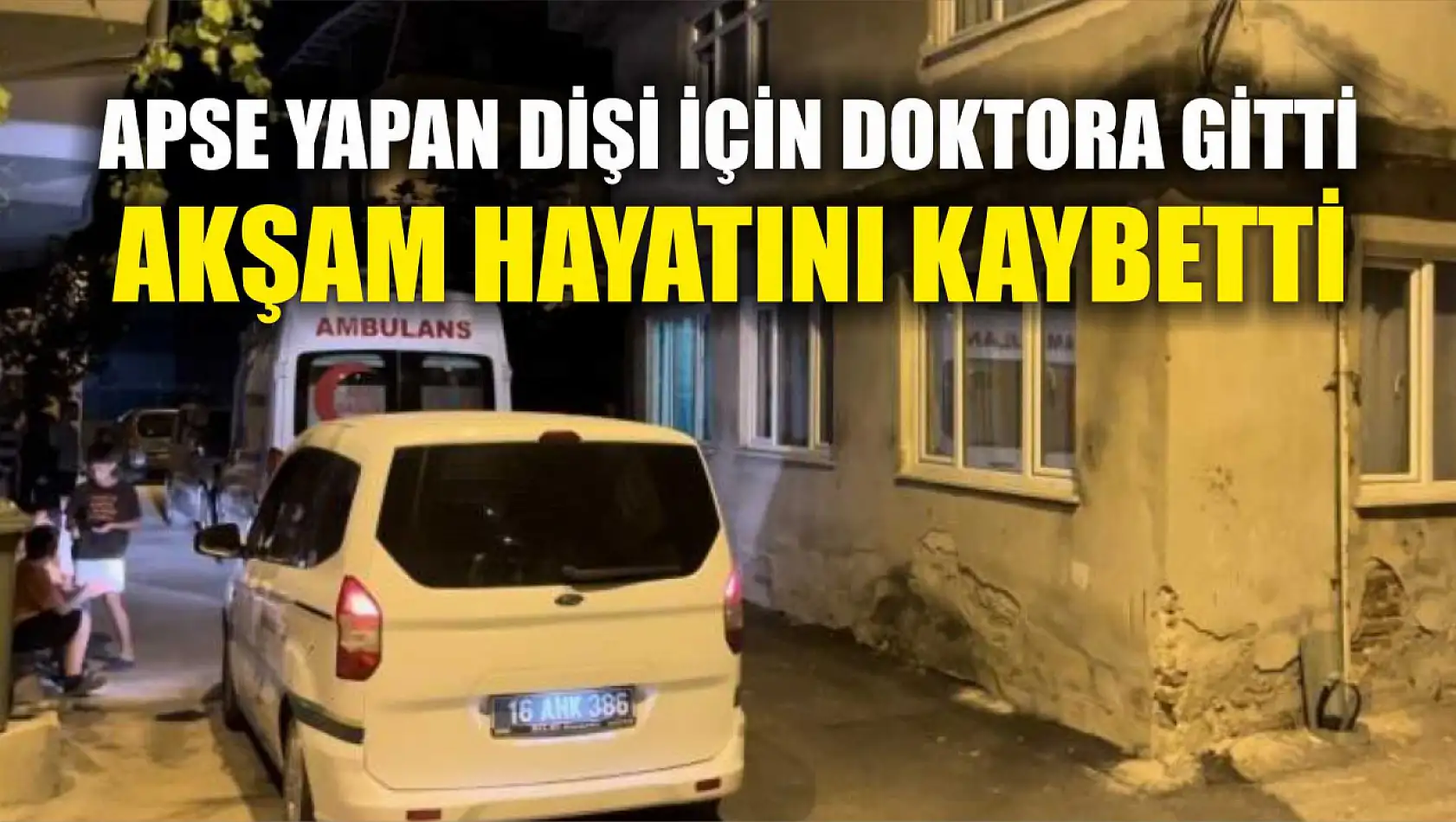 Apse yapan dişi için doktora gitti, akşam hayatını kaybetti