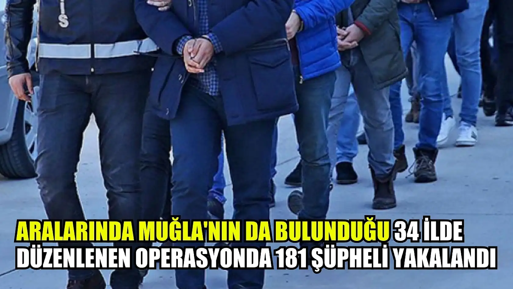 Aralarında Muğla'nın da bulunduğu 34 ilde düzenlenen operasyonda 181 şüpheli yakalandı