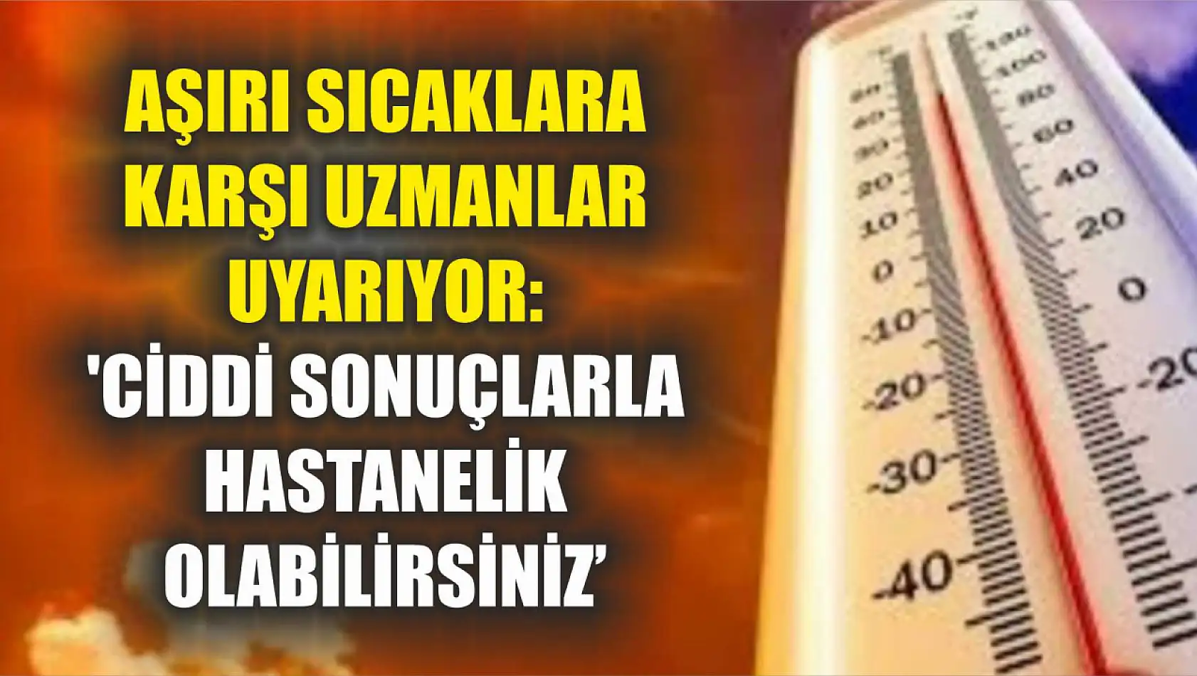 Aşırı sıcaklara karşı uzmanlar uyarıyor: 'Ciddi sonuçlarla hastanelik olabilirsiniz'