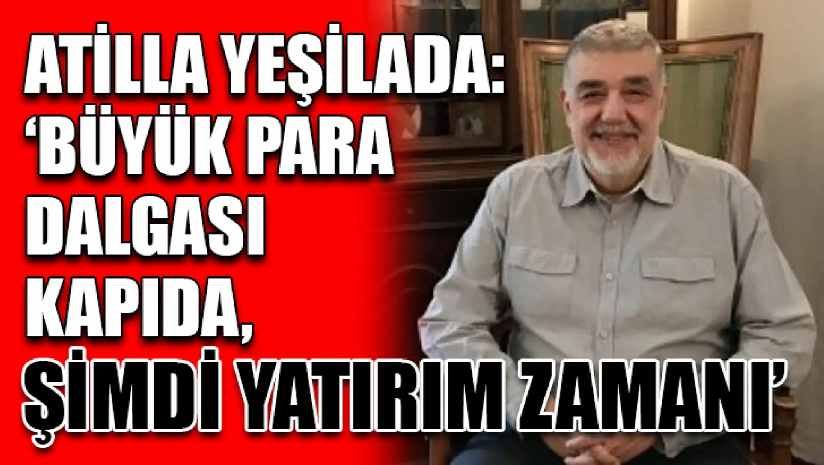 Atilla Yeşilada: 'Büyük Para Dalgası Kapıda, Şimdi Yatırım Zamanı'