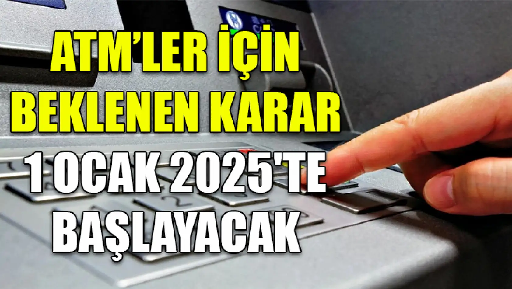 ATM'ler için beklenen karar 1 Ocak 2025'te başlayacak