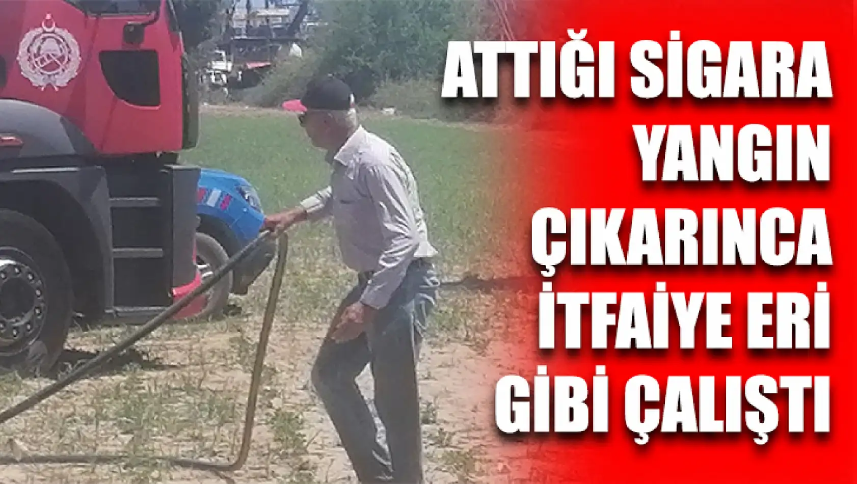 Attığı Sigara Yangın Çıkarınca İtfaiye Eri Gibi Çalıştı