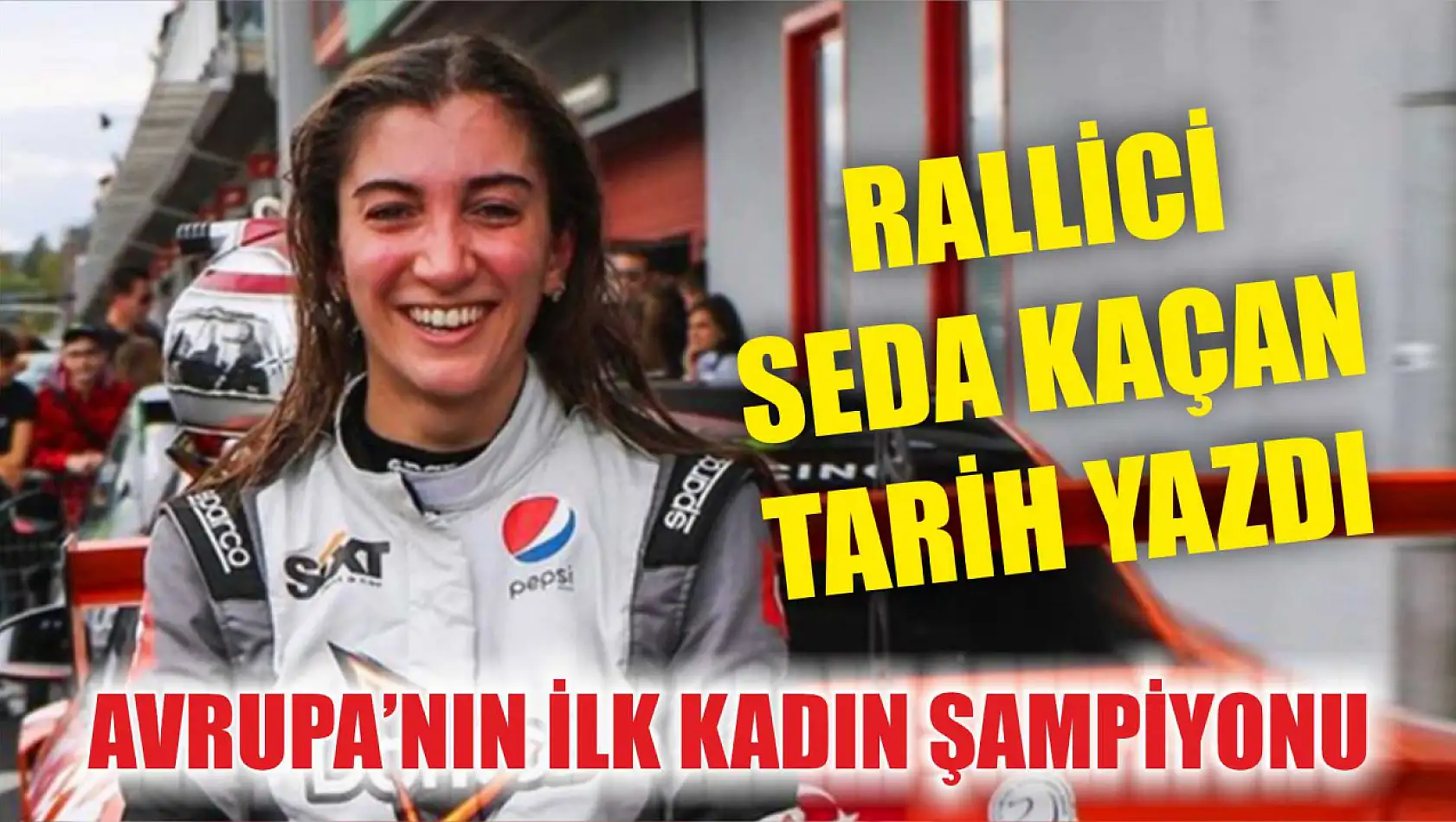 Avrupa'nın ilk kadın şampiyonu: Rallici Seda Kaçan tarih yazdı