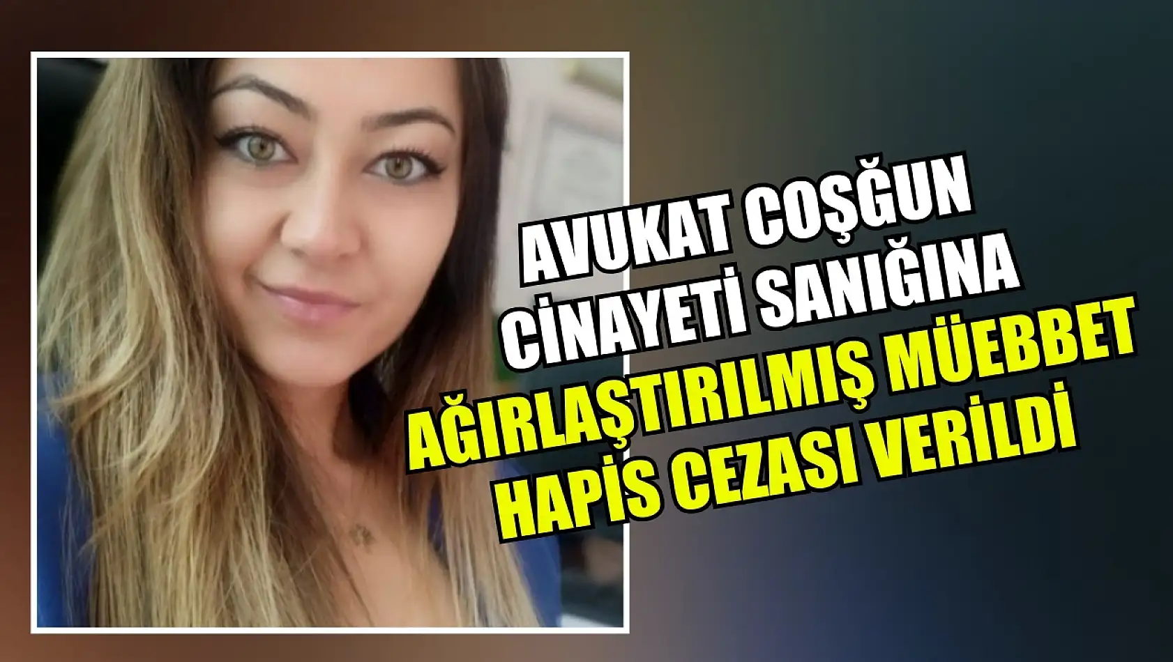 Avukat Coşğun cinayeti sanığına ağırlaştırılmış müebbet hapis cezası verildi