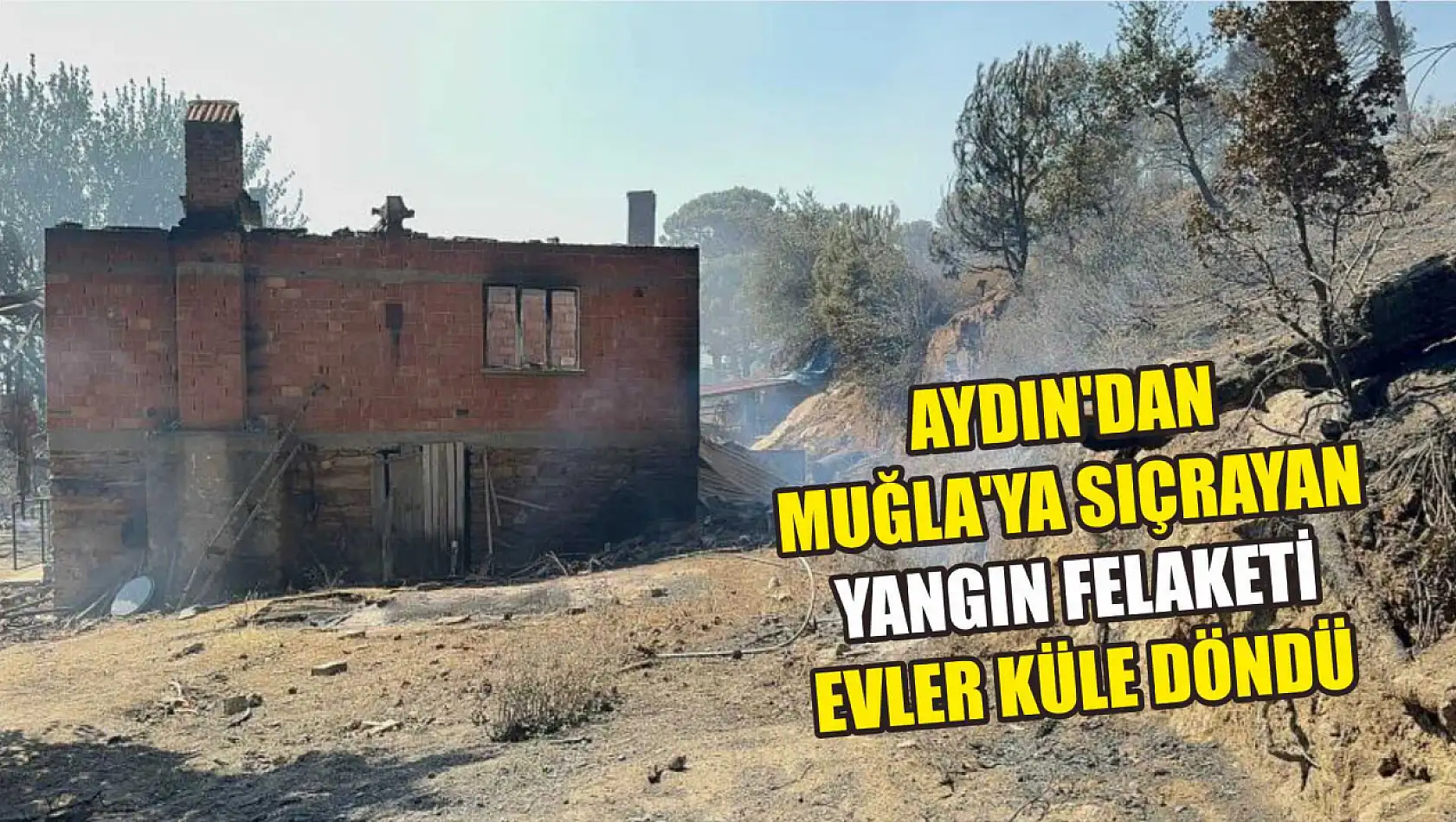 Aydın'dan Muğla'ya Sıçrayan Yangın Felaketi: Evler Küle Döndü