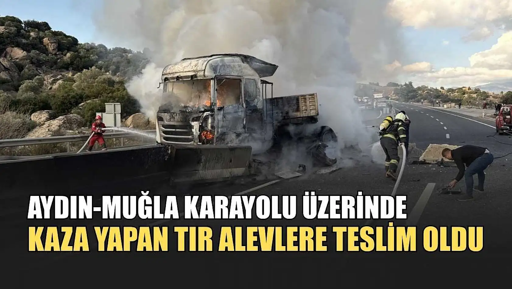 Aydın-Muğla karayolu üzerinde kaza yapan tır alevlere teslim oldu