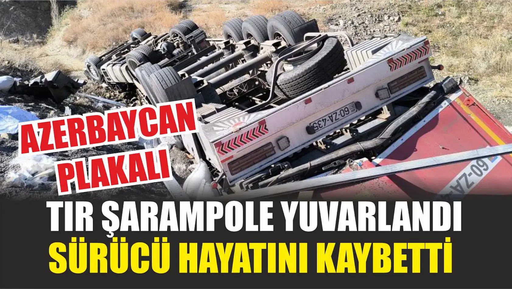 Azerbaycan plakalı tır şarampole yuvarlandı sürücü hayatını kaybetti