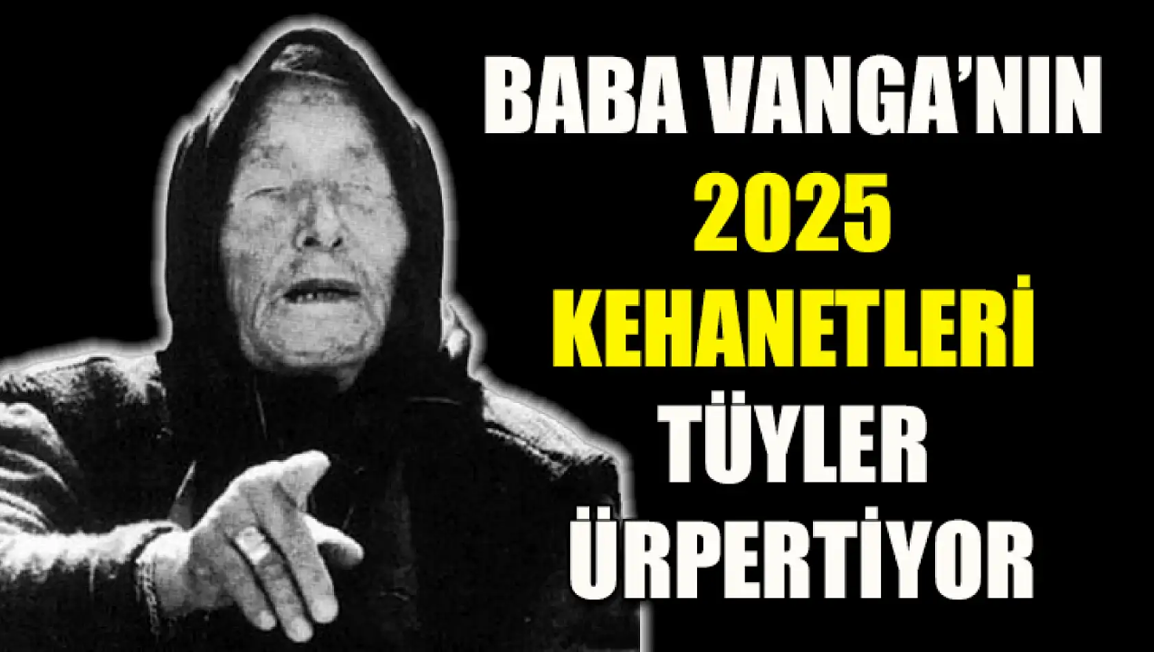 Baba Vanga'nın 2025 Kehanetleri Tüyler Ürpertiyor