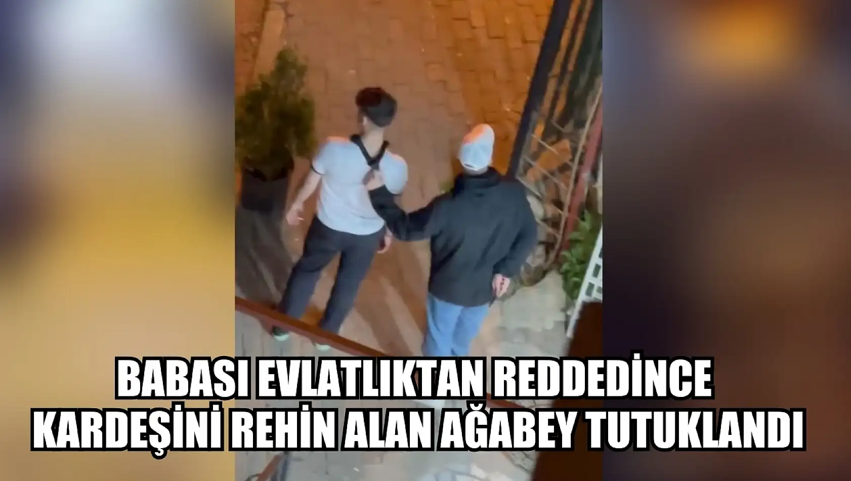 Babası evlatlıktan reddedince kardeşini rehin alan ağabey tutuklandı