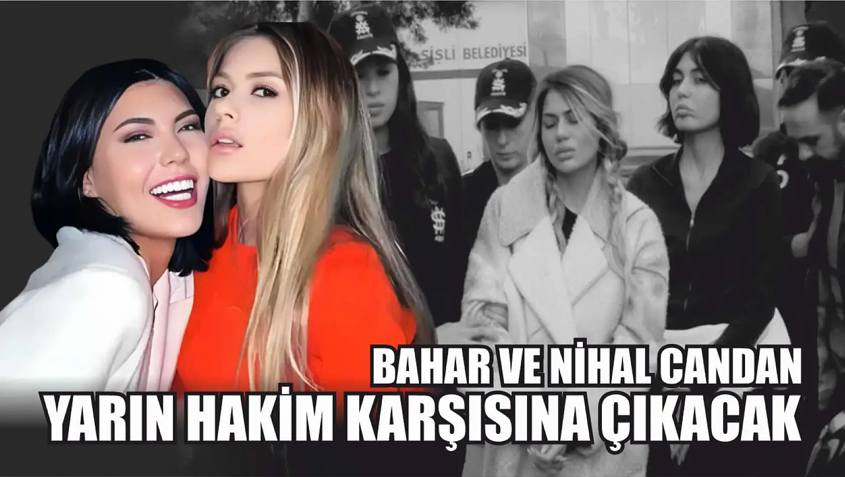 Bahar ve Nihal Candan yarın hakim karşısına çıkacak