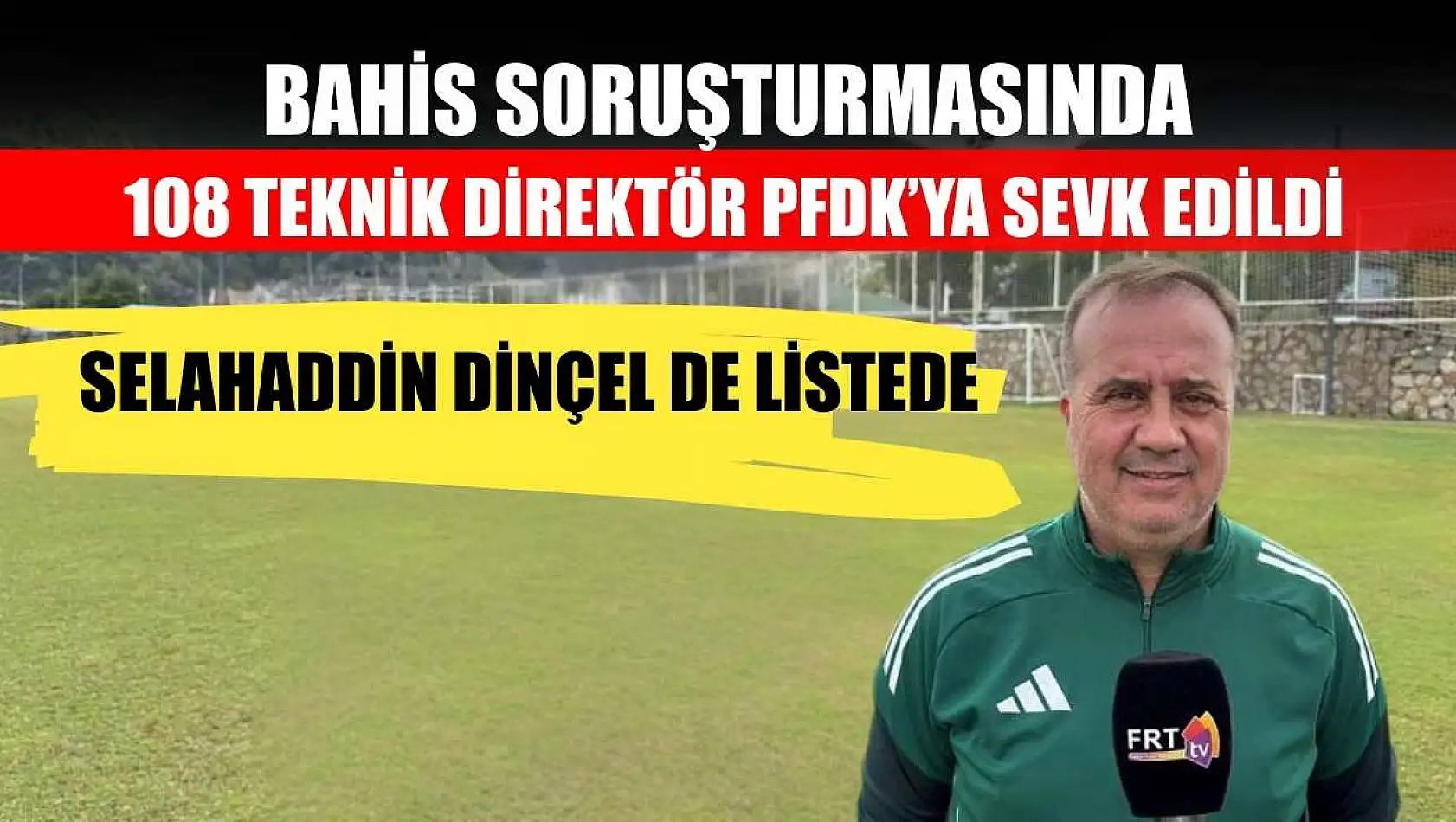 Bahis Soruşturmasında 108 Teknik Direktör PFDK'ya Sevk Edildi: Selahaddin Dinçel de Listede